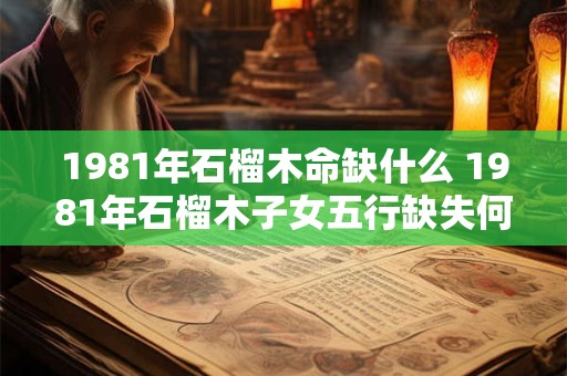 1981年石榴木命缺什么 1981年石榴木子女五行缺失何物
