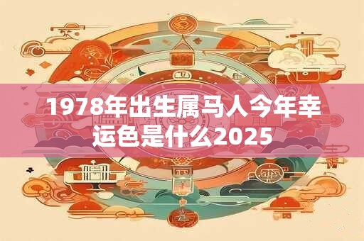 1978年出生属马人今年幸运色是什么2025