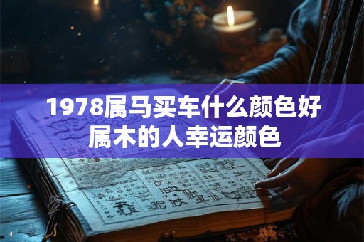 1978属马买车什么颜色好 属木的人幸运颜色