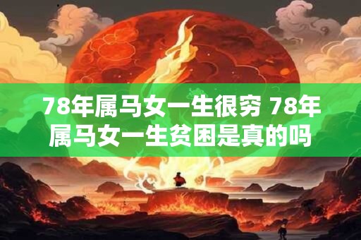 78年属马女一生很穷 78年属马女一生贫困是真的吗
