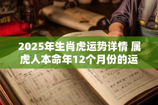 2025年生肖虎运势详情 属虎人本命年12个月份的运程