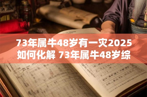 73年属牛48岁有一灾2025如何化解 73年属牛48岁综合运势