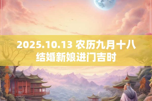 2025.10.13 农历九月十八结婚新娘进门吉时