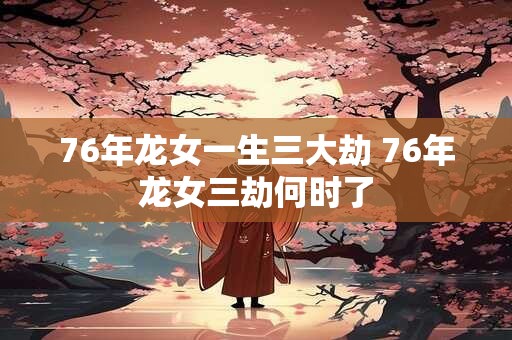 76年龙女一生三大劫 76年龙女三劫何时了 76年龙女一生三大劫 76年龙女三劫何时了