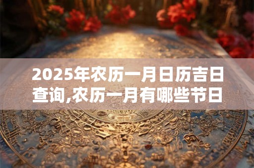 2025年农历一月日历吉日查询,农历一月有哪些节日？