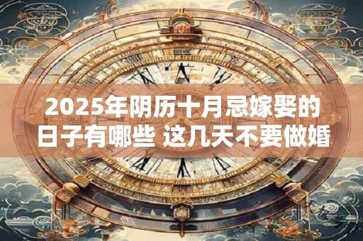 2025年阴历十月忌嫁娶的日子有哪些 这几天不要做婚嫁