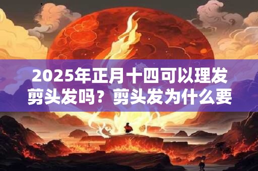 2025年正月十四可以理发剪头发吗？剪头发为什么要打薄？