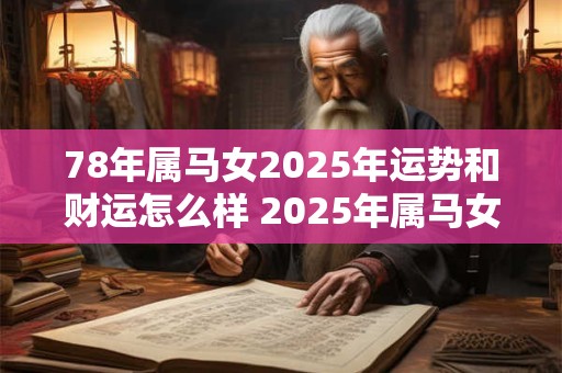 78年属马女2025年运势和财运怎么样 2025年属马女的运势和财运如何