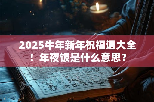 2026牛年新年祝福语大全！年夜饭是什么意思？
