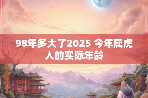 98年多大了2025 今年属虎人的实际年龄