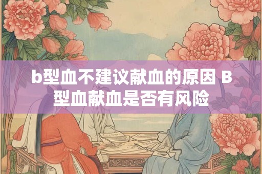 b型血不建议献血的原因 B型血献血是否有风险