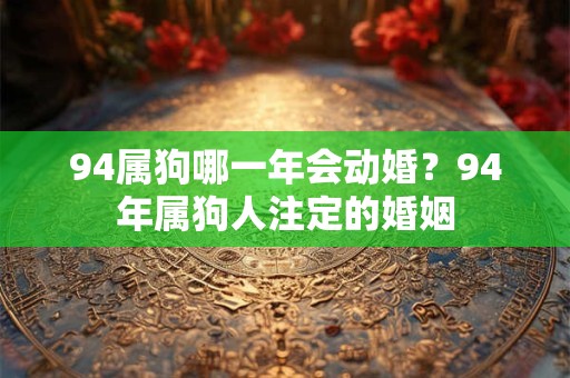 94属狗哪一年会动婚？94年属狗人注定的婚姻
