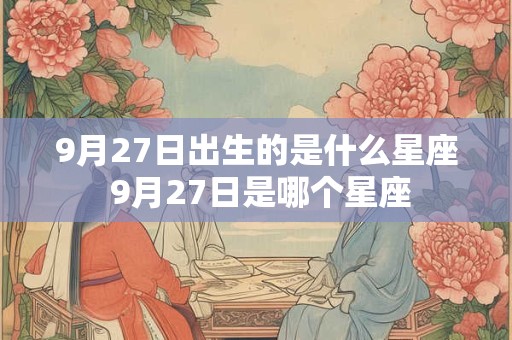 9月27日出生的是什么星座 9月27日是哪个星座