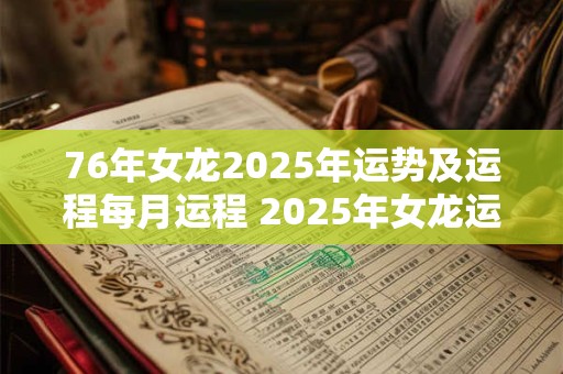 76年女龙2025年运势及运程每月运程 2025年女龙运程详解