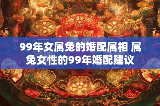 99年女属兔的婚配属相 属兔女性的99年婚配建议