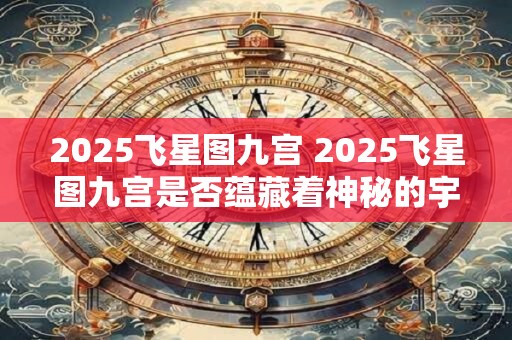 2025飞星图九宫 2025飞星图九宫是否蕴藏着神秘的宇宙密码