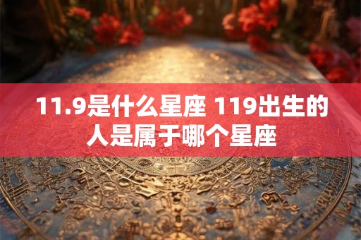 11.9是什么星座 119出生的人是属于哪个星座