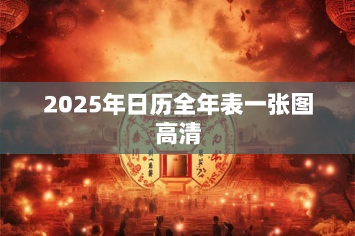 2025年日历全年表一张图高清 2025年日历全年表一张图高清