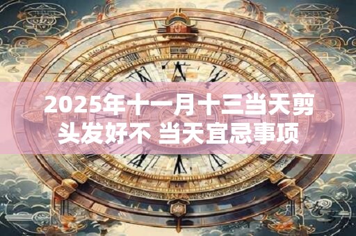 2025年十一月十三当天剪头发好不 当天宜忌事项