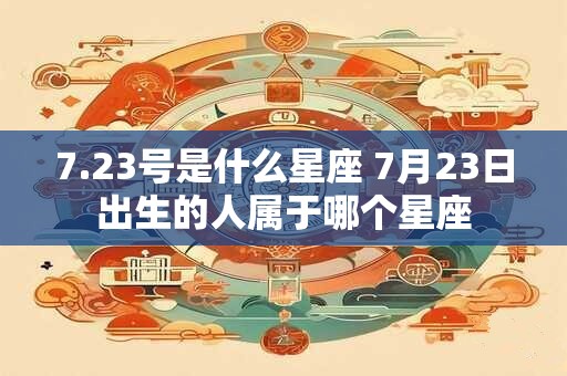 7.23号是什么星座 7月23日出生的人属于哪个星座