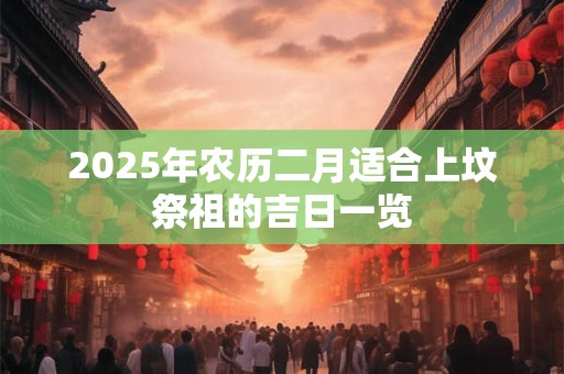 2025年农历二月适合上坟祭祖的吉日一览