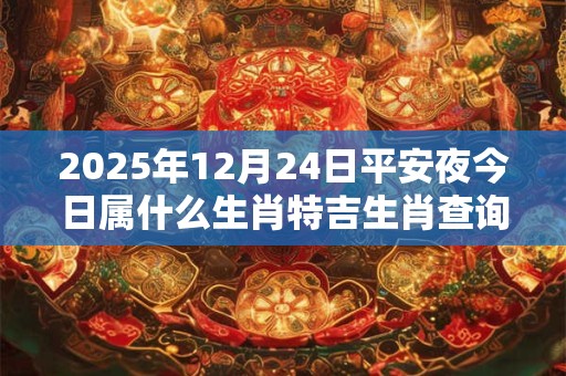 2025年12月24日平安夜今日属什么生肖特吉生肖查询