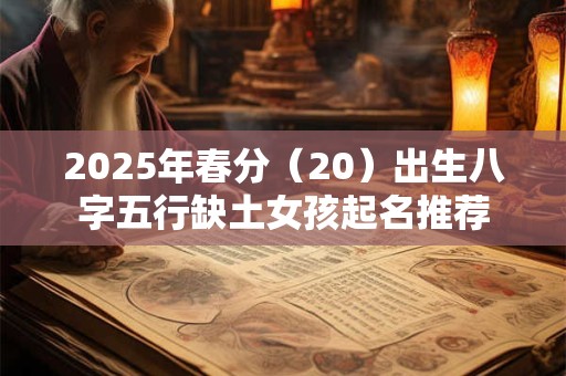 2025年春分（20）出生八字五行缺土女孩起名推荐