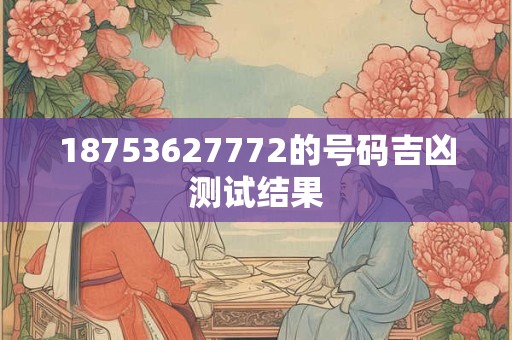 18753627772的号码吉凶测试结果 18753627772的号码吉凶测试结果