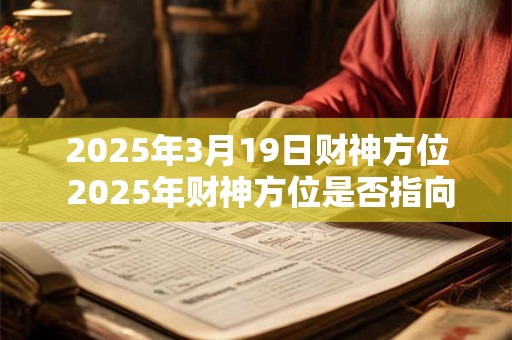 2025年3月19日财神方位 2025年财神方位是否指向3月19日