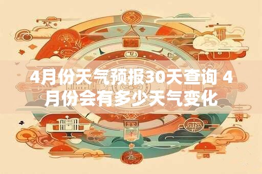 4月份天气预报30天查询 4月份会有多少天气变化
