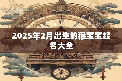 2025年2月出生的猴宝宝起名大全
