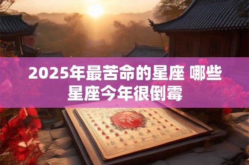 2025年最苦命的星座 哪些星座今年很倒霉