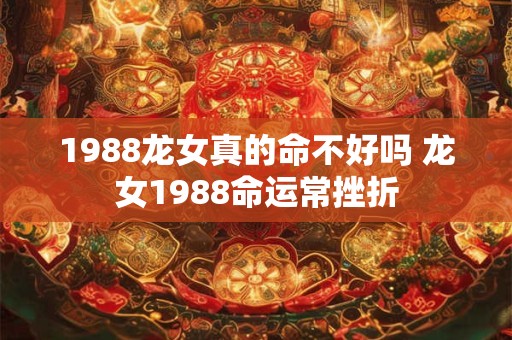 1988龙女真的命不好吗 龙女1988命运常挫折