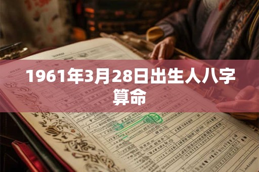 1961年3月28日出生人八字算命