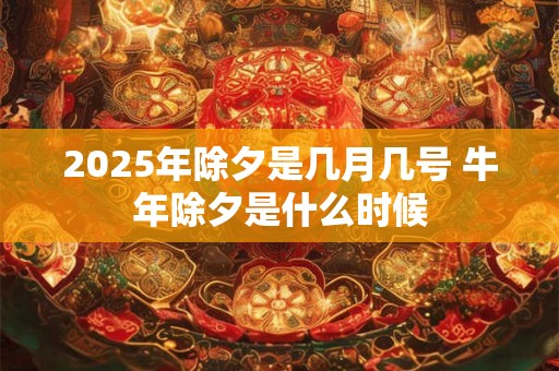 2026年除夕是几月几号 牛年除夕是什么时候 2026年除夕是几月几号 牛年除夕是什么时候