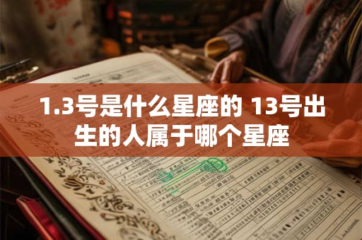 1.3号是什么星座的 13号出生的人属于哪个星座