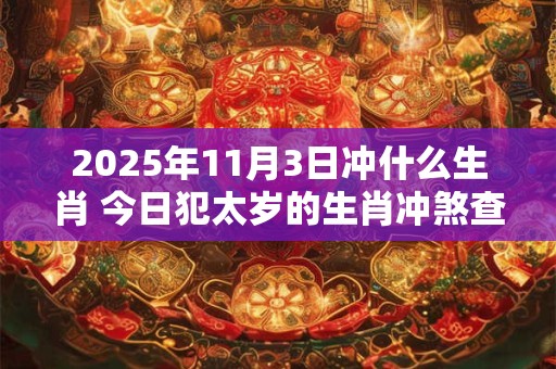 2025年11月3日冲什么生肖 今日犯太岁的生肖冲煞查询：