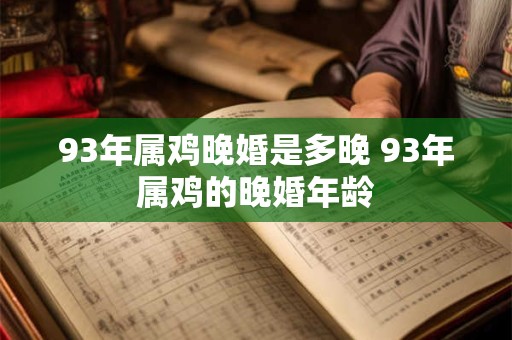 93年属鸡晚婚是多晚 93年属鸡的晚婚年龄