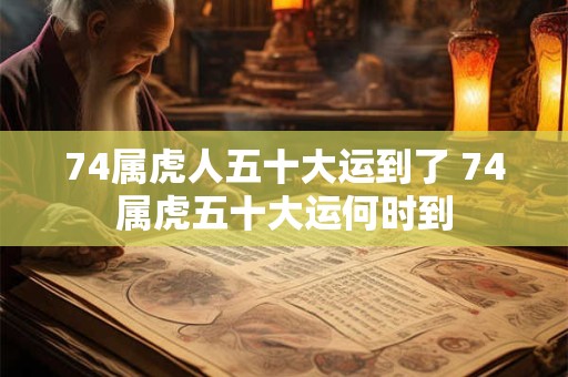74属虎人五十大运到了 74属虎五十大运何时到