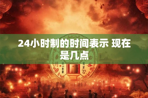 24小时制的时间表示 现在是几点