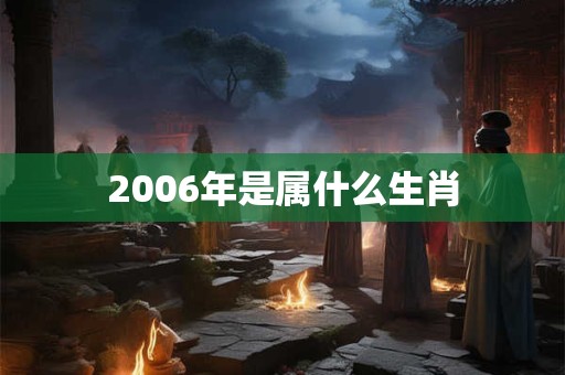 2006年是属什么生肖 2006年是属什么生肖