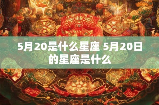 5月20是什么星座 5月20日的星座是什么