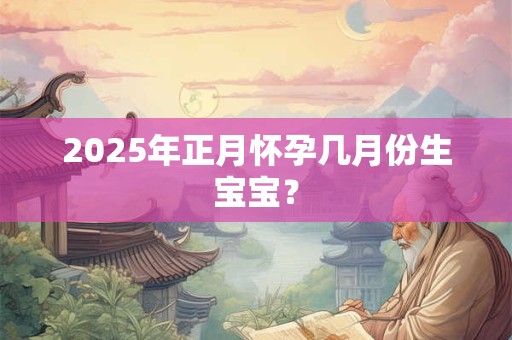 2026年正月怀孕几月份生宝宝？