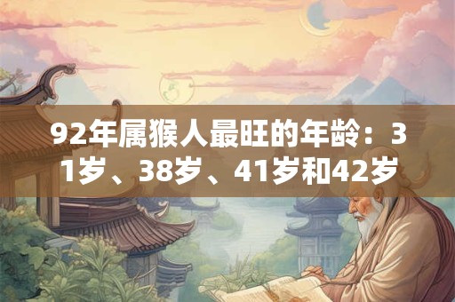 92年属猴人最旺的年龄：31岁、38岁、41岁和42岁