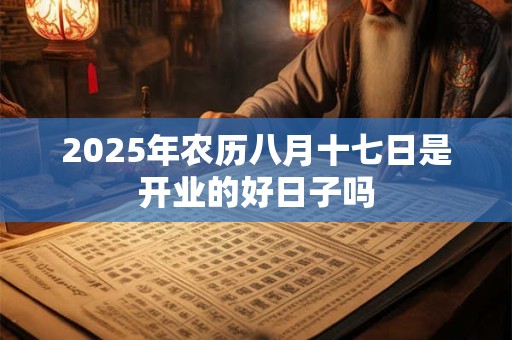 2026年农历八月十七日是开业的好日子吗 2026年农历八月十七日是开业的好日子吗