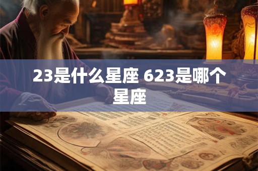 23是什么星座 623是哪个星座