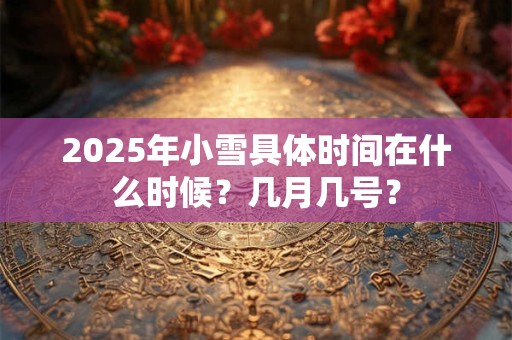 2025年小雪具体时间在什么时候？几月几号？