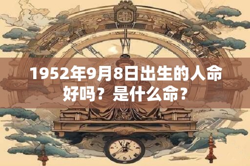 1952年9月8日出生的人命好吗？是什么命？