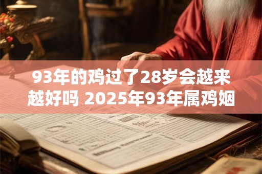 93年的鸡过了28岁会越来越好吗 2025年93年属鸡姻缘如何