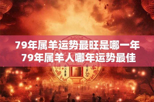 79年属羊运势最旺是哪一年 79年属羊人哪年运势最佳